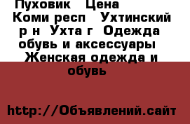 Пуховик › Цена ­ 7 000 - Коми респ., Ухтинский р-н, Ухта г. Одежда, обувь и аксессуары » Женская одежда и обувь   